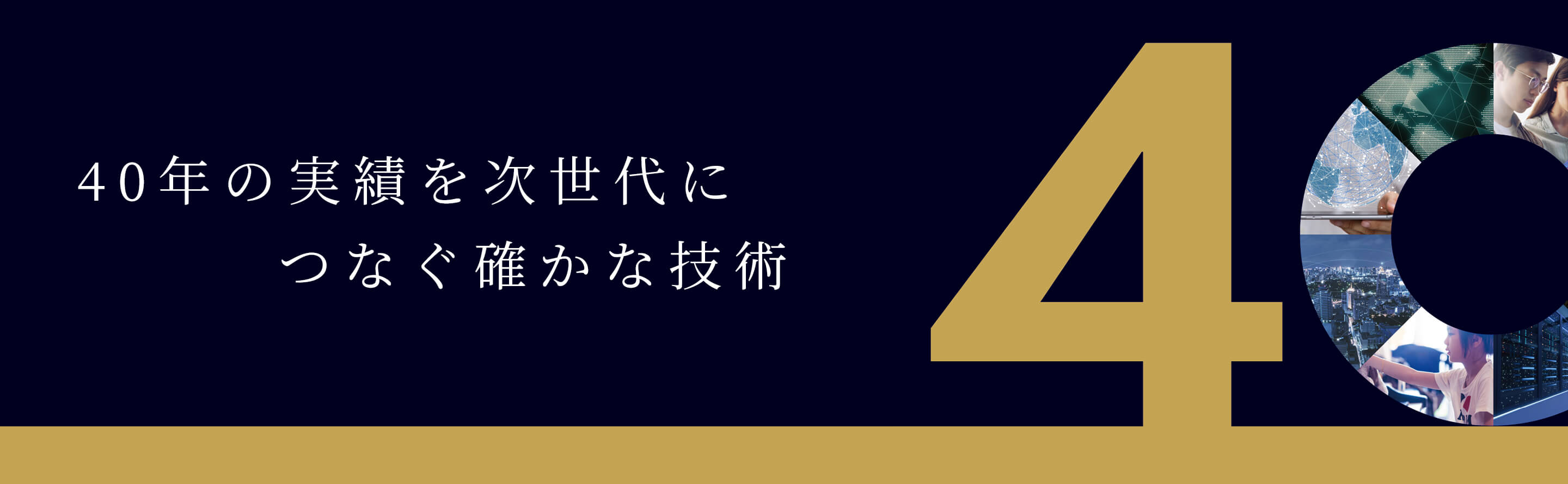 40年の実績を次世代につなぐ確かな技術