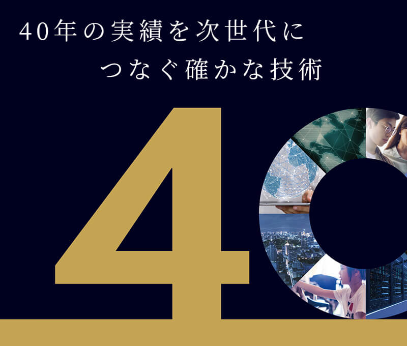 40年の実績を次世代につなぐ確かな技術